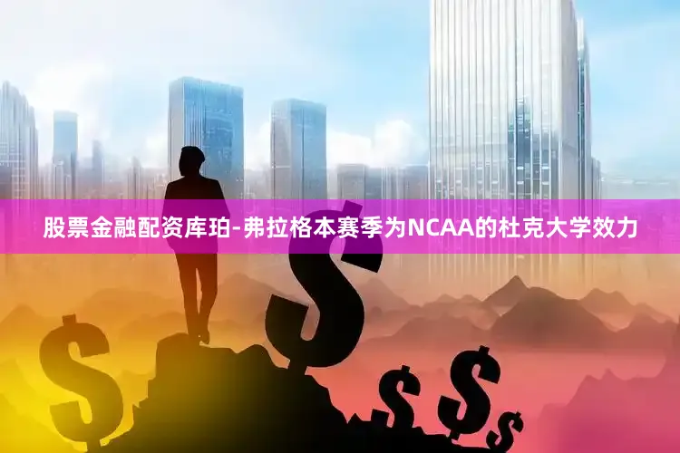 股票金融配资库珀-弗拉格本赛季为NCAA的杜克大学效力