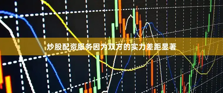 炒股配资服务因为双方的实力差距显著