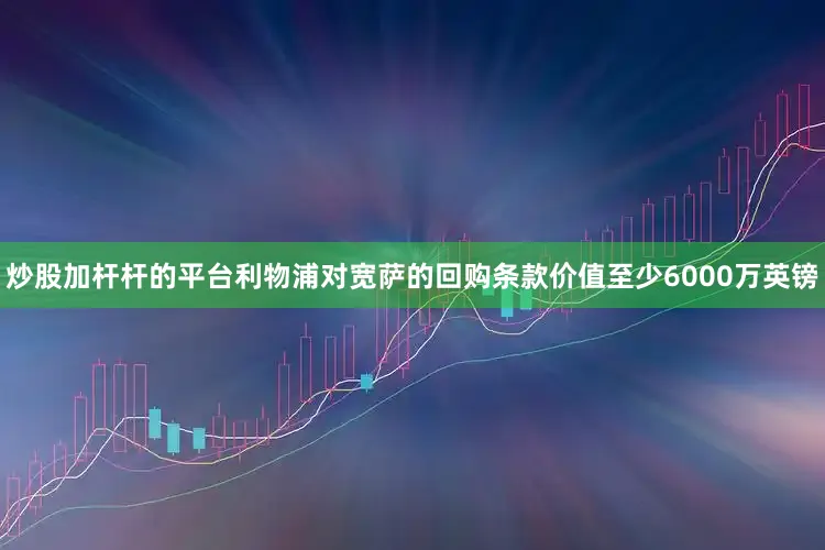 炒股加杆杆的平台利物浦对宽萨的回购条款价值至少6000万英镑