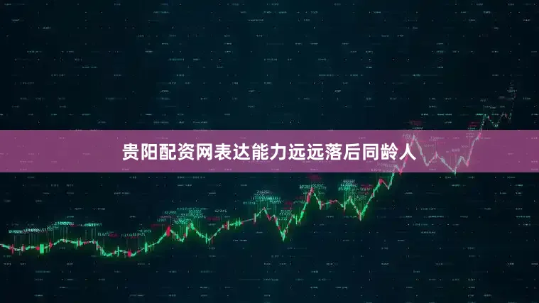 贵阳配资网表达能力远远落后同龄人