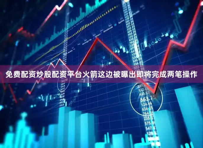 免费配资炒股配资平台火箭这边被曝出即将完成两笔操作