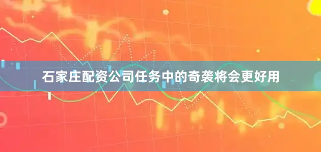 石家庄配资公司任务中的奇袭将会更好用