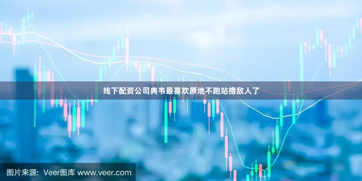 线下配资公司典韦最喜欢原地不跑站撸敌人了