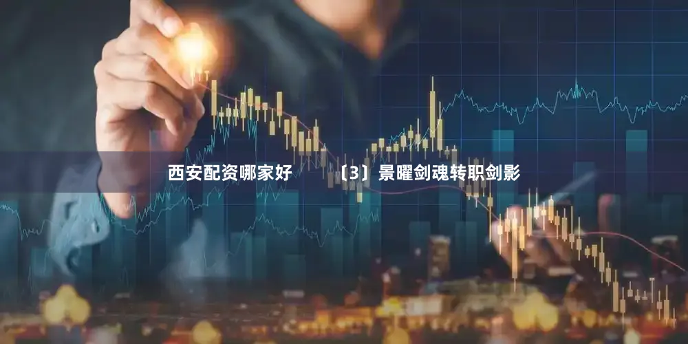 西安配资哪家好        〔3〕景曜剑魂转职剑影