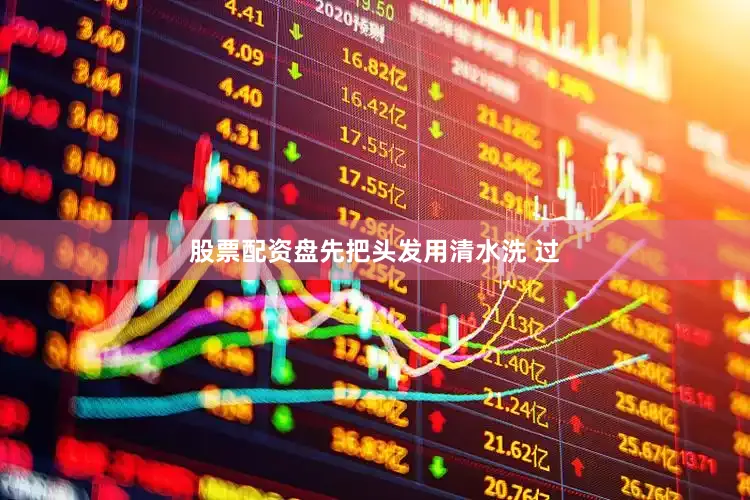 股票配资盘先把头发用清水洗 过