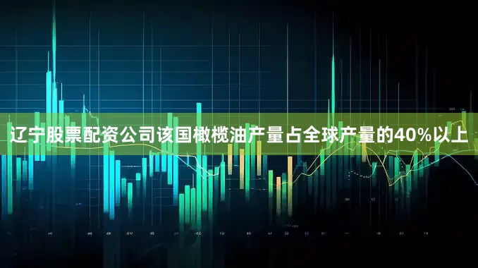 辽宁股票配资公司该国橄榄油产量占全球产量的40%以上