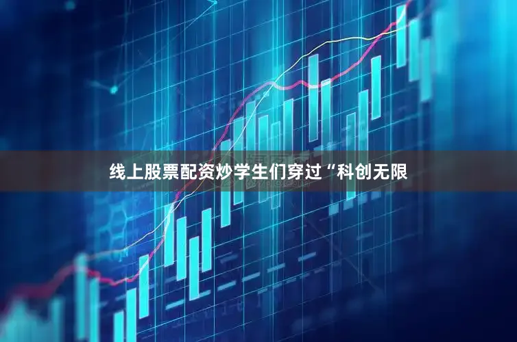 线上股票配资炒学生们穿过“科创无限