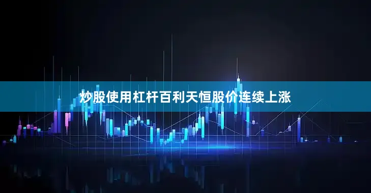 炒股使用杠杆百利天恒股价连续上涨