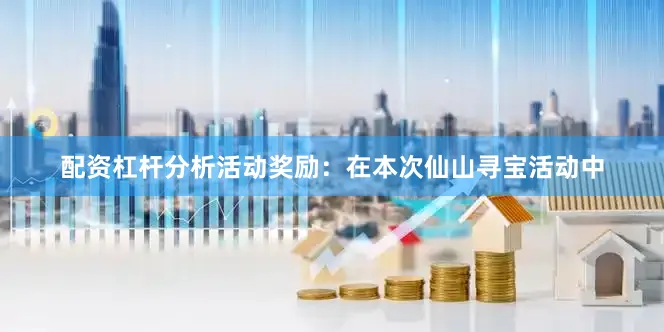 配资杠杆分析活动奖励：在本次仙山寻宝活动中