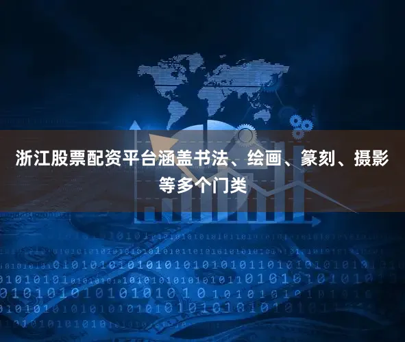 浙江股票配资平台涵盖书法、绘画、篆刻、摄影等多个门类