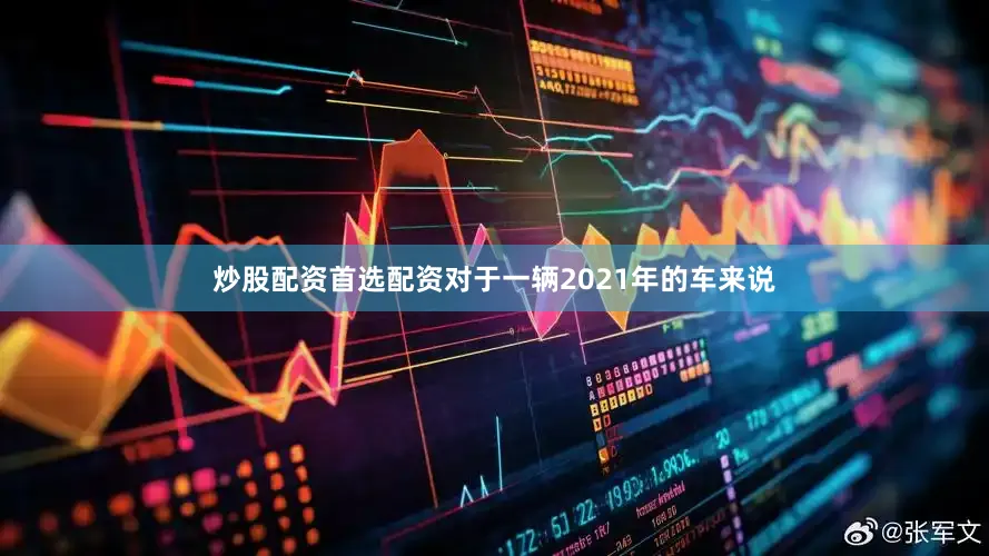 炒股配资首选配资对于一辆2021年的车来说