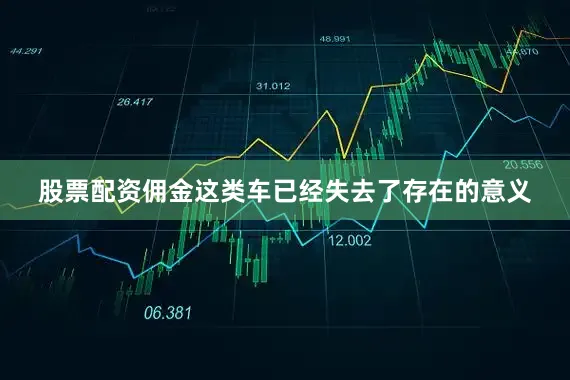 股票配资佣金这类车已经失去了存在的意义