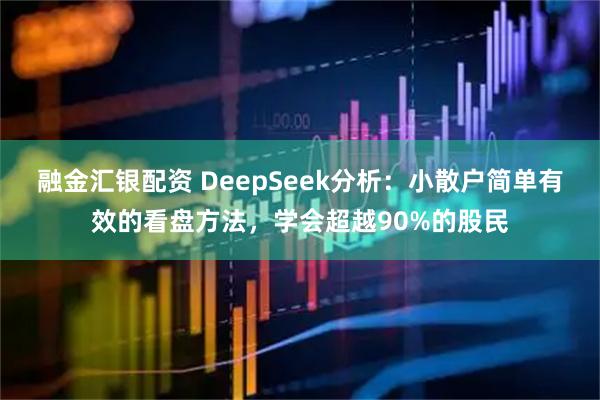 融金汇银配资 DeepSeek分析:小散户简单有效的看盘方法,学会超越90%的股民