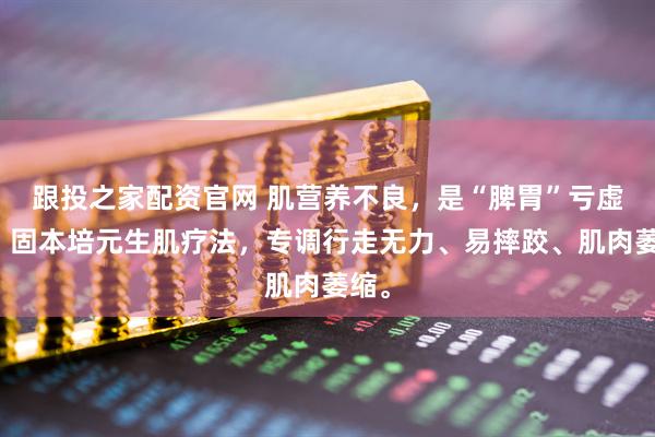 跟投之家配资官网 肌营养不良，是“脾胃”亏虚了！固本培元生肌疗法，专调行走无力、易摔跤、肌肉萎缩。