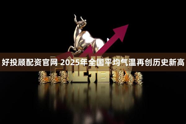 好投顾配资官网 2025年全国平均气温再创历史新高