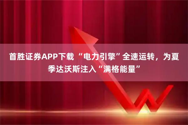 首胜证券APP下载 “电力引擎”全速运转，为夏季达沃斯注入“满格能量”