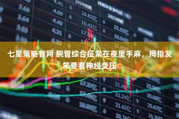 七星策略官网 腕管综合征常在夜里手麻，拇指发笨要看神经受压