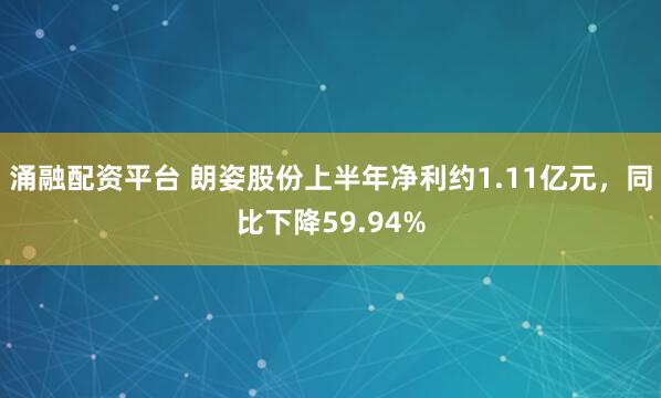 涌融配资平台 朗姿股份上半年净利约1.11亿元，同比下降59.94%