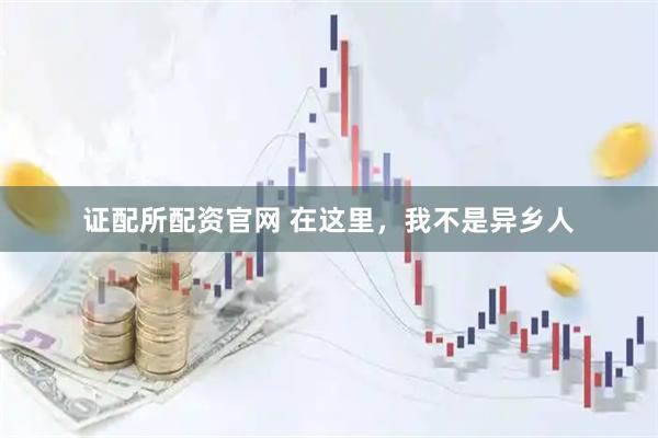 证配所配资官网 在这里，我不是异乡人