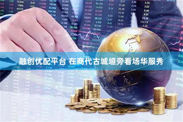 融创优配平台 在商代古城垣旁看场华服秀